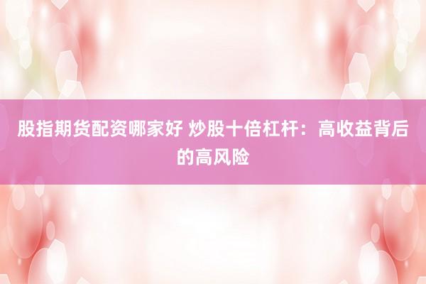 股指期货配资哪家好 炒股十倍杠杆：高收益背后的高风险