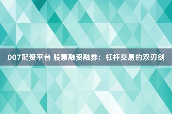 007配资平台 股票融资融券：杠杆交易的双刃剑