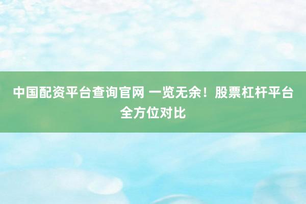 中国配资平台查询官网 一览无余！股票杠杆平台全方位对比