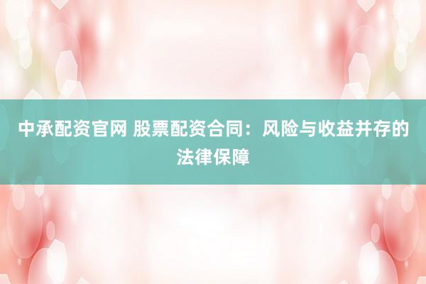 中承配资官网 股票配资合同：风险与收益并存的法律保障