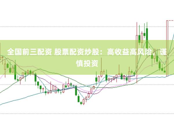 全国前三配资 股票配资炒股：高收益高风险，谨慎投资