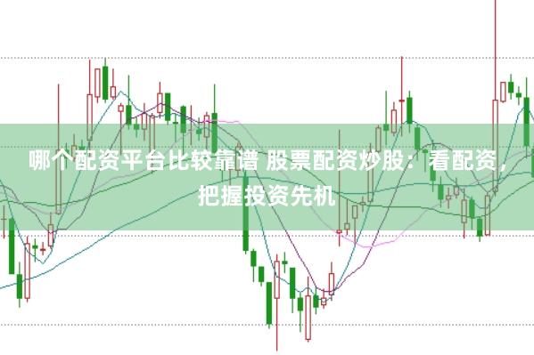 哪个配资平台比较靠谱 股票配资炒股：看配资，把握投资先机