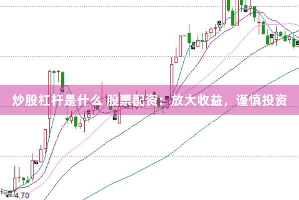 炒股杠杆是什么 股票配资：放大收益，谨慎投资