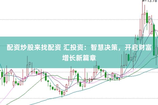 配资炒股来找配资 汇投资：智慧决策，开启财富增长新篇章