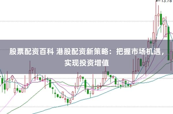股票配资百科 港股配资新策略：把握市场机遇，实现投资增值