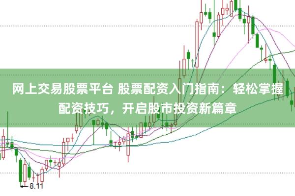 网上交易股票平台 股票配资入门指南：轻松掌握配资技巧，开启股市投资新篇章