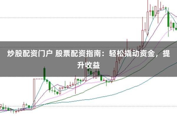 炒股配资门户 股票配资指南：轻松撬动资金，提升收益