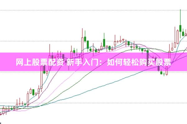 网上股票配资 新手入门：如何轻松购买股票
