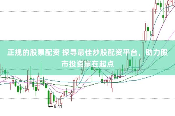 正规的股票配资 探寻最佳炒股配资平台，助力股市投资赢在起点