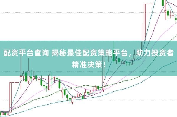 配资平台查询 揭秘最佳配资策略平台，助力投资者精准决策！