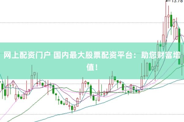 网上配资门户 国内最大股票配资平台：助您财富增值！