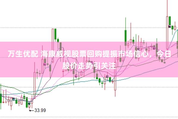 万生优配 海康威视股票回购提振市场信心，今日股价走势引关注