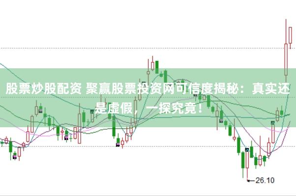 股票炒股配资 聚赢股票投资网可信度揭秘：真实还是虚假，一探究竟！