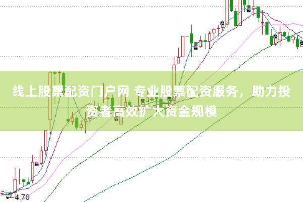 线上股票配资门户网 专业股票配资服务，助力投资者高效扩大资金规模