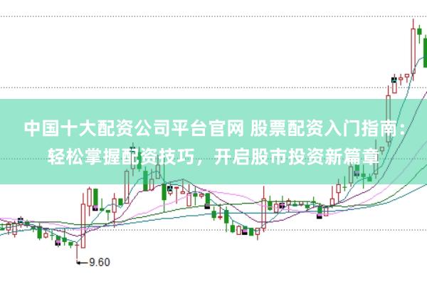 中国十大配资公司平台官网 股票配资入门指南：轻松掌握配资技巧，开启股市投资新篇章
