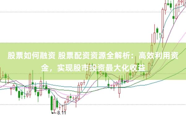 股票如何融资 股票配资资源全解析：高效利用资金，实现股市投资最大化收益