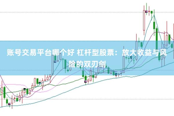 账号交易平台哪个好 杠杆型股票：放大收益与风险的双刃剑