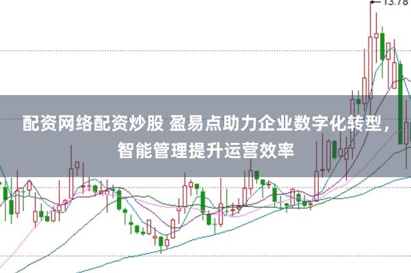 配资网络配资炒股 盈易点助力企业数字化转型，智能管理提升运营效率