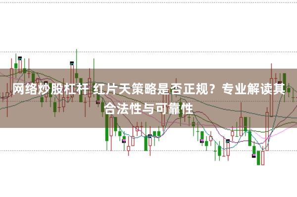 网络炒股杠杆 红片天策略是否正规？专业解读其合法性与可靠性