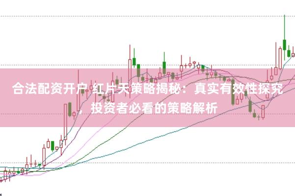 合法配资开户 红片天策略揭秘：真实有效性探究，投资者必看的策略解析