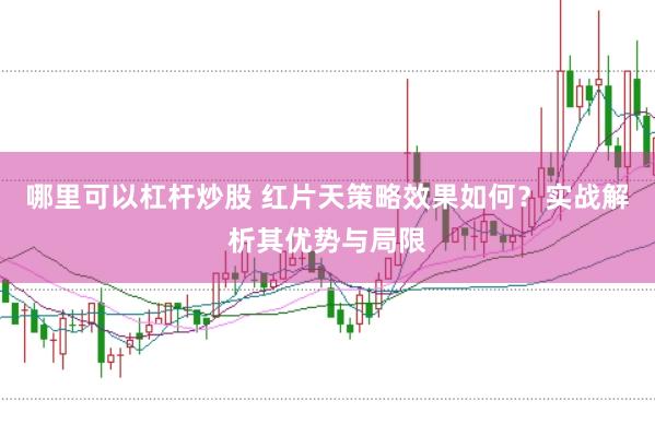 哪里可以杠杆炒股 红片天策略效果如何？实战解析其优势与局限