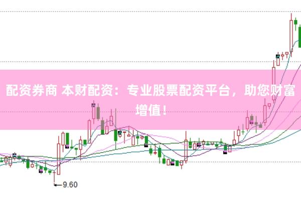 配资券商 本财配资：专业股票配资平台，助您财富增值！