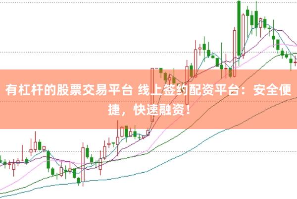 有杠杆的股票交易平台 线上签约配资平台：安全便捷，快速融资！