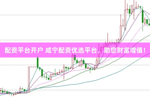 配资平台开户 咸宁配资优选平台，助您财富增值！