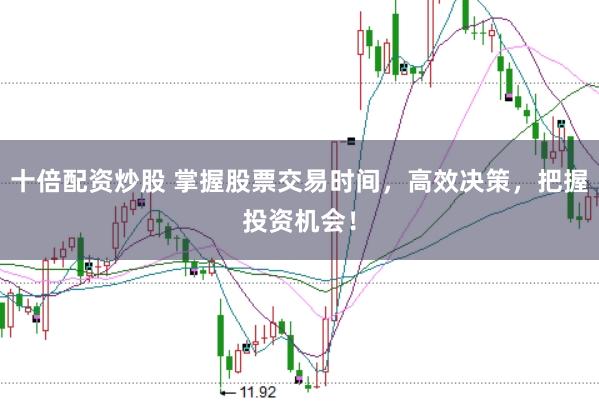十倍配资炒股 掌握股票交易时间，高效决策，把握投资机会！