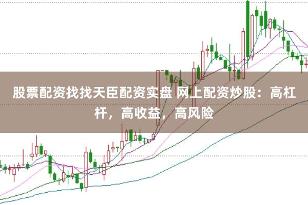 股票配资找找天臣配资实盘 网上配资炒股：高杠杆，高收益，高风险