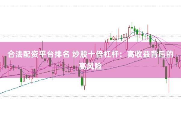 合法配资平台排名 炒股十倍杠杆：高收益背后的高风险