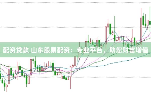 配资贷款 山东股票配资：专业平台，助您财富增值
