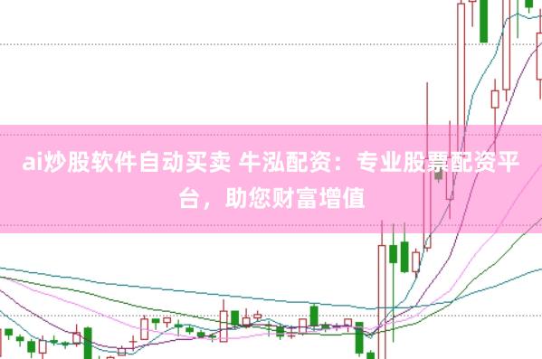 ai炒股软件自动买卖 牛泓配资：专业股票配资平台，助您财富增值