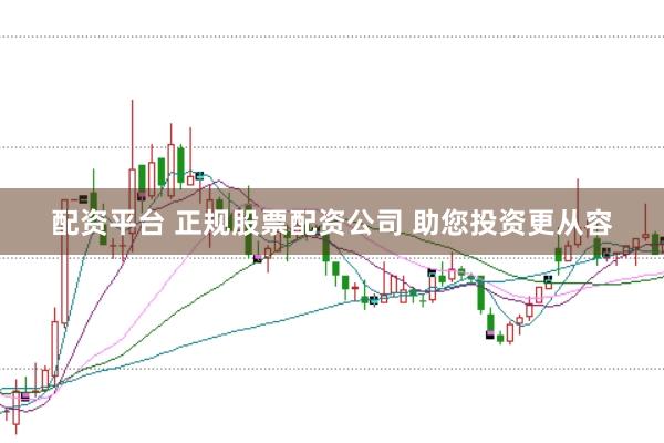配资平台 正规股票配资公司 助您投资更从容