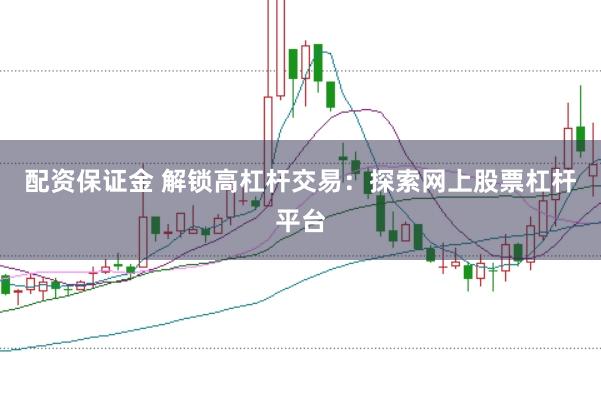 配资保证金 解锁高杠杆交易：探索网上股票杠杆平台