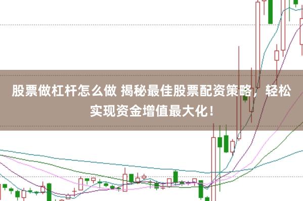 股票做杠杆怎么做 揭秘最佳股票配资策略，轻松实现资金增值最大化！