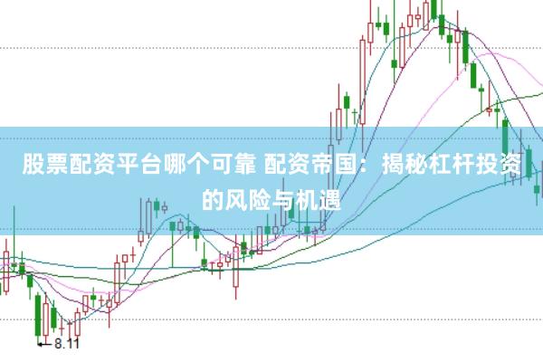 股票配资平台哪个可靠 配资帝国：揭秘杠杆投资的风险与机遇