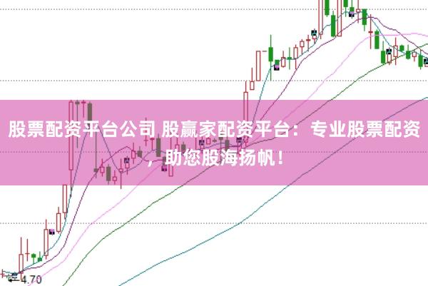 股票配资平台公司 股赢家配资平台：专业股票配资，助您股海扬帆！