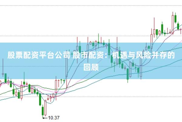 股票配资平台公司 股市配资：机遇与风险并存的回顾