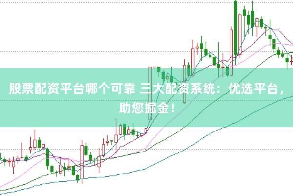 股票配资平台哪个可靠 三大配资系统：优选平台，助您掘金！