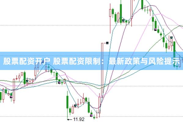 股票配资开户 股票配资限制：最新政策与风险提示