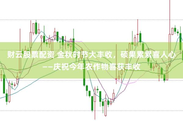 财云股票配资 金秋时节大丰收，硕果累累喜人心——庆祝今年农作物喜获丰收
