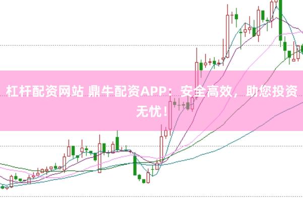 杠杆配资网站 鼎牛配资APP：安全高效，助您投资无忧！