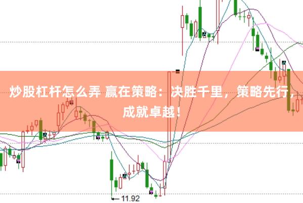 炒股杠杆怎么弄 赢在策略：决胜千里，策略先行，成就卓越！