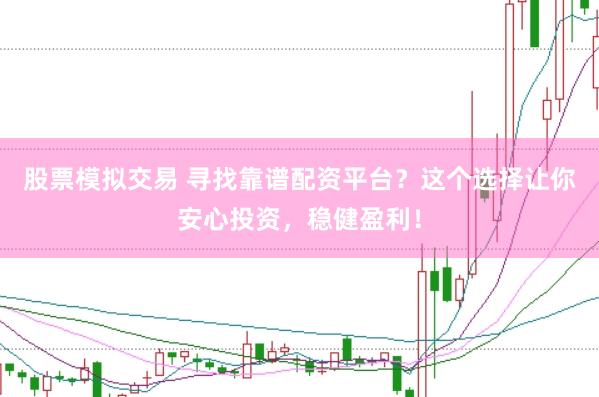 股票模拟交易 寻找靠谱配资平台？这个选择让你安心投资，稳健盈利！