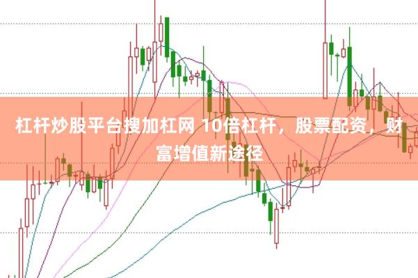 杠杆炒股平台搜加杠网 10倍杠杆，股票配资，财富增值新途径