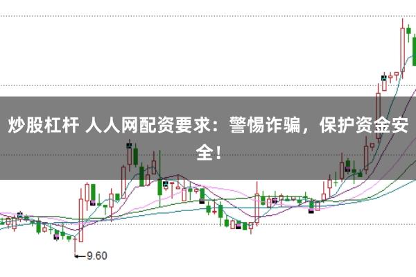 炒股杠杆 人人网配资要求：警惕诈骗，保护资金安全！