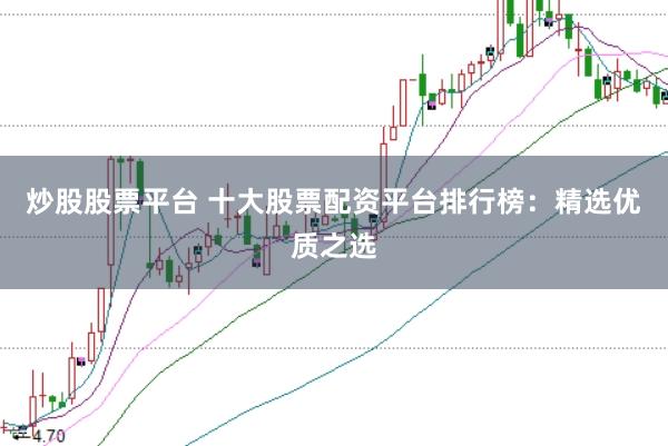 炒股股票平台 十大股票配资平台排行榜：精选优质之选