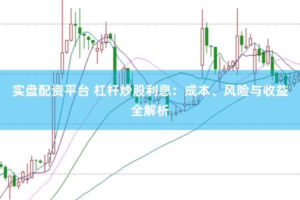 实盘配资平台 杠杆炒股利息：成本、风险与收益全解析