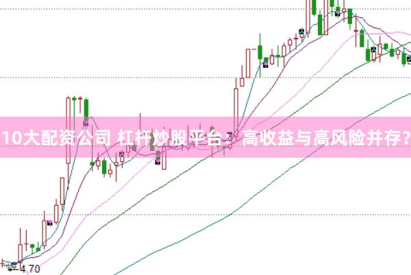 10大配资公司 杠杆炒股平台：高收益与高风险并存？